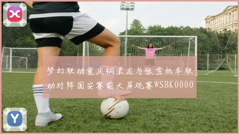 梦幻联动重庆铜梁龙与张雪机车联动对阵国安赛前大屏观赛WSBK0000644